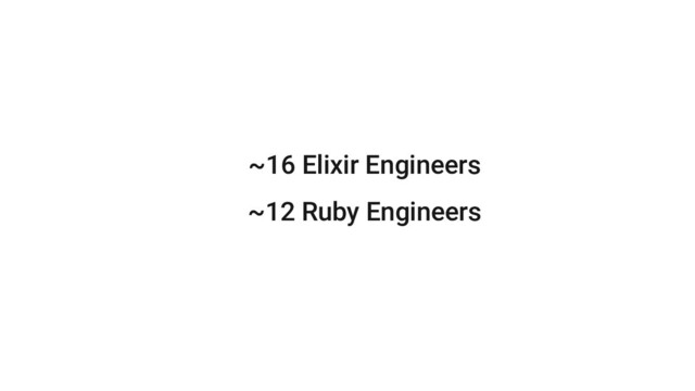 ~16 Elixir Engineers
~12 Ruby Engineers
