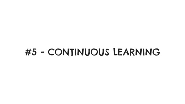 #5 - CONTINUOUS LEARNING
