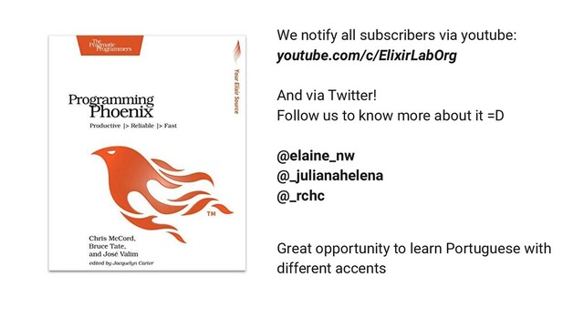 We notify all subscribers via youtube:
youtube.com/c/ElixirLabOrg
And via Twitter!
Follow us to know more about it =D
@elaine_nw
@_julianahelena
@_rchc
Great opportunity to learn Portuguese with
different accents
