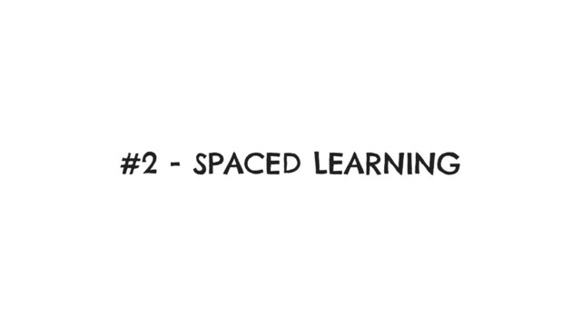 #2 - SPACED LEARNING
