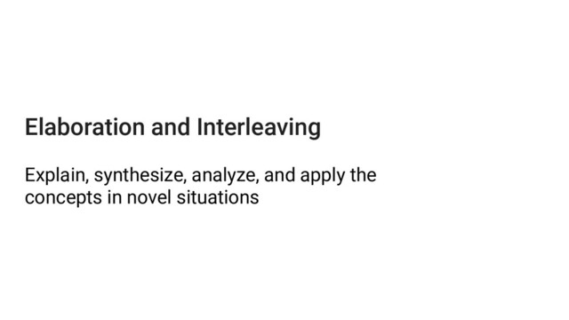 Elaboration and Interleaving
Explain, synthesize, analyze, and apply the
concepts in novel situations
