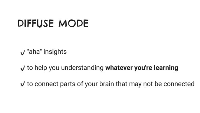 DIFFUSE MODE
"aha" insights
to help you understanding whatever you're learning
to connect parts of your brain that may not be connected
