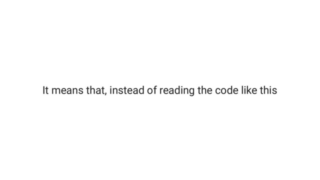 It means that, instead of reading the code like this
