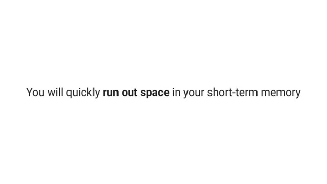 You will quickly run out space in your short-term memory
