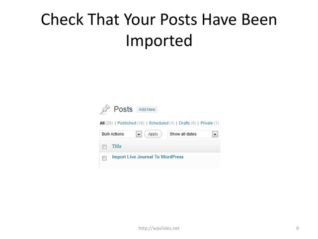 Check That Your Posts Have Been
Imported
http://wpslides.net 6
