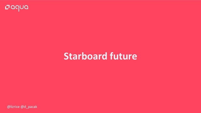 @lizrice @d_pacak
Starboard future
