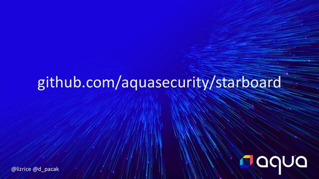 @lizrice @d_pacak
github.com/aquasecurity/starboard
