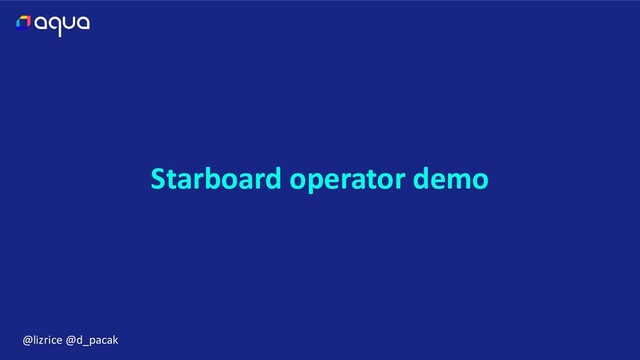 @lizrice @d_pacak
Starboard operator demo
