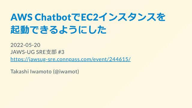 AWS ChatbotでEC2インスタンスを

起動できるようにした
2022-05-20

JAWS-UG SRE支部 #3

https://jawsug-sre.connpass.com/event/244615/
Takashi Iwamoto (@iwamot)
