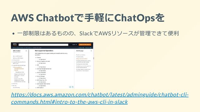 AWS Chatbotで手軽にChatOpsを
一部制限はあるものの、SlackでAWSリソースが管理できて便利


https://docs.aws.amazon.com/chatbot/latest/adminguide/chatbot-cli-
commands.html#intro-to-the-aws-cli-in-slack
