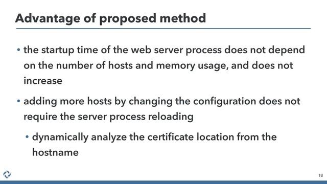 • the startup time of the web server process does not depend
on the number of hosts and memory usage, and does not
increase
• adding more hosts by changing the conﬁguration does not
require the server process reloading
• dynamically analyze the certiﬁcate location from the
hostname
18
Advantage of proposed method
