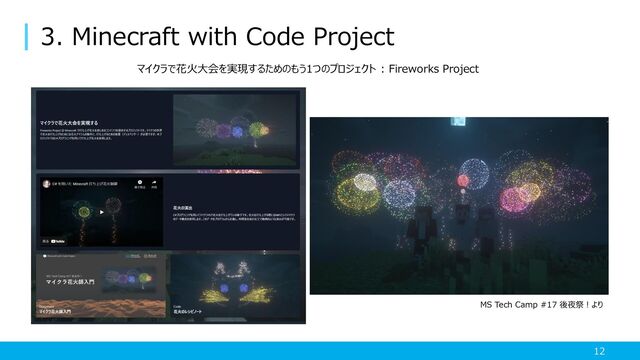 3. Minecraft with Code Project
12
マイクラで花火大会を実現するためのもう1つのプロジェクト : Fireworks Project
MS Tech Camp #17 後夜祭！より
