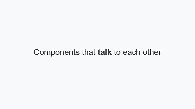 Components that talk to each other
