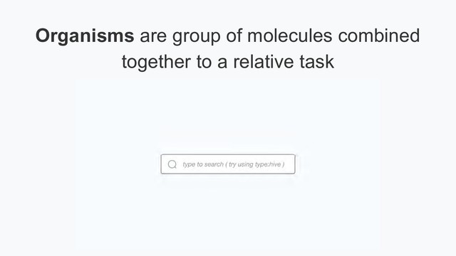 Organisms are group of molecules combined
together to a relative task
