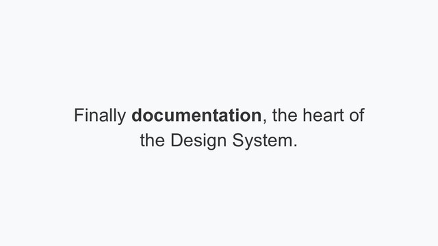 Finally documentation, the heart of
the Design System.
