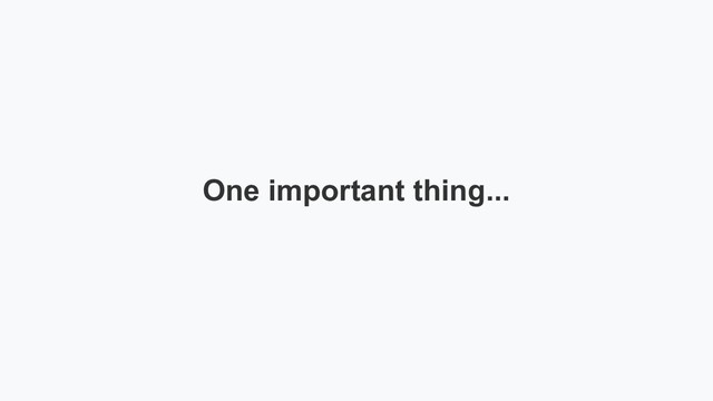 One important thing...
