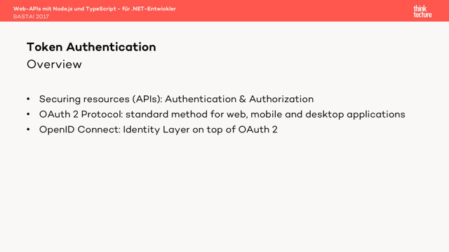 Overview
• Securing resources (APIs): Authentication & Authorization
• OAuth 2 Protocol: standard method for web, mobile and desktop applications
• OpenID Connect: Identity Layer on top of OAuth 2
Web-APIs mit Node.js und TypeScript - für .NET-Entwickler
BASTA! 2017
Token Authentication
