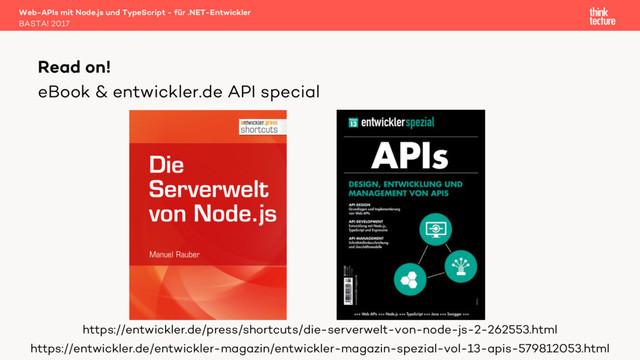 eBook & entwickler.de API special
Web-APIs mit Node.js und TypeScript - für .NET-Entwickler
BASTA! 2017
Read on!
https://entwickler.de/press/shortcuts/die-serverwelt-von-node-js-2-262553.html
https://entwickler.de/entwickler-magazin/entwickler-magazin-spezial-vol-13-apis-579812053.html
