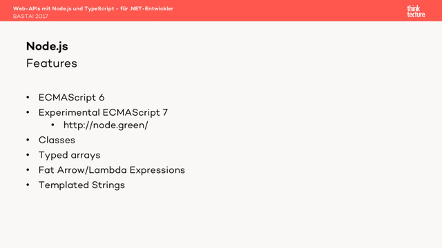 Features
• ECMAScript 6
• Experimental ECMAScript 7
• http://node.green/
• Classes
• Typed arrays
• Fat Arrow/Lambda Expressions
• Templated Strings
Web-APIs mit Node.js und TypeScript - für .NET-Entwickler
BASTA! 2017
Node.js
