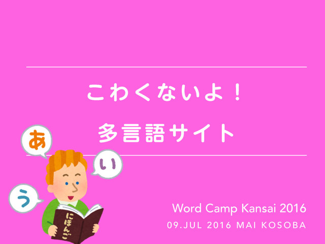͜ Θ ͘ ͳ ͍ Α ʂ 
ଟ ݴ ޠ α Π τ
0 9 . J U L 2 0 1 6 M A I K O S O B A
Word Camp Kansai 2016
