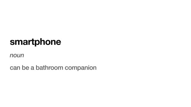 smartphone
noun
can be a bathroom companion
