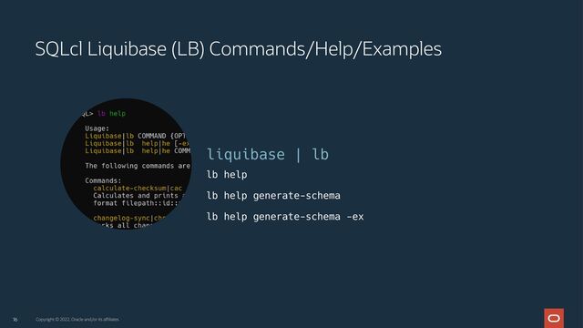 16 Copyright © 2022, Oracle and/or its affiliates
SQLcl Liquibase (LB) Commands/Help/Examples
liquibase | lb
lb help
lb help generate-schema
lb help generate-schema -ex
