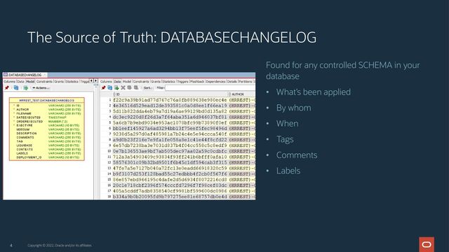 4 Copyright © 2022, Oracle and/or its affiliates
Found for any controlled SCHEMA in your
database
• What’s been applied
• By whom
• When
• Tags
• Comments
• Labels
The Source of Truth: DATABASECHANGELOG

