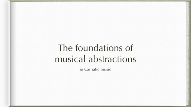 The foundations of
musical abstractions
in Carnatic music
