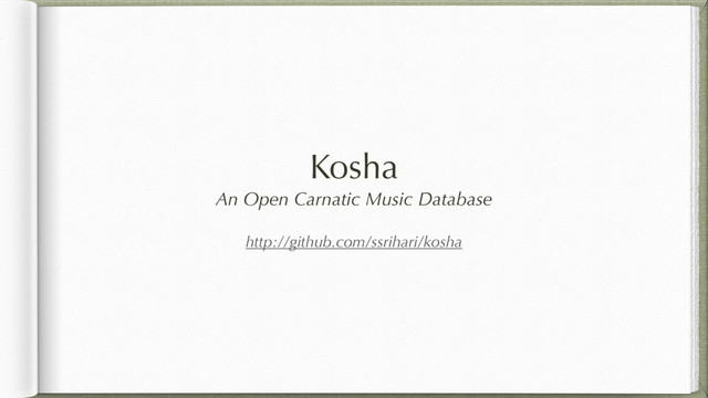 Kosha
An Open Carnatic Music Database
http://github.com/ssrihari/kosha
