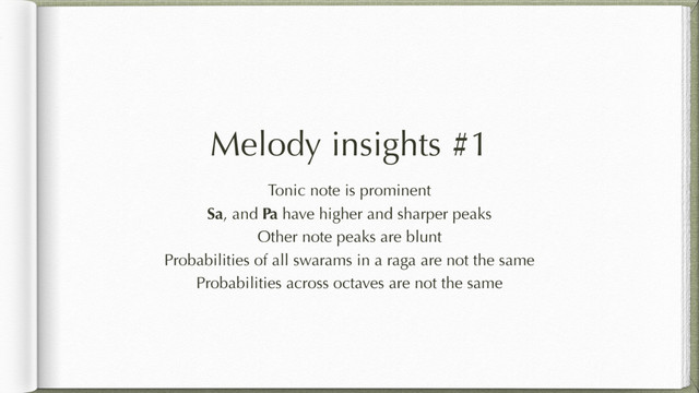 Melody insights #1
Tonic note is prominent
Sa, and Pa have higher and sharper peaks
Other note peaks are blunt
Probabilities of all swarams in a raga are not the same
Probabilities across octaves are not the same
