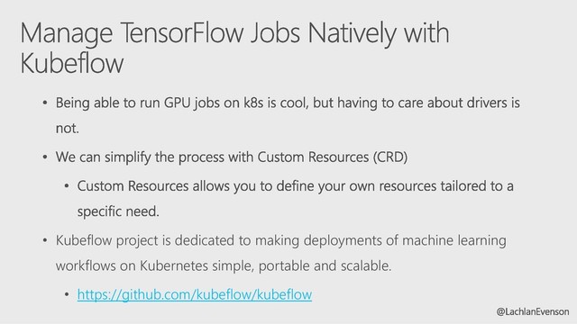 • Kubeflow project is dedicated to making deployments of machine learning
workflows on Kubernetes simple, portable and scalable.
• https://github.com/kubeflow/kubeflow

