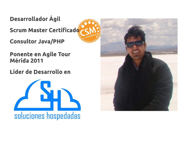 Desarrollador Ágil
Scrum Master Certificado
Consultor Java/PHP
Ponente en Agile Tour
Mérida 2011
Lider de Desarrollo en

