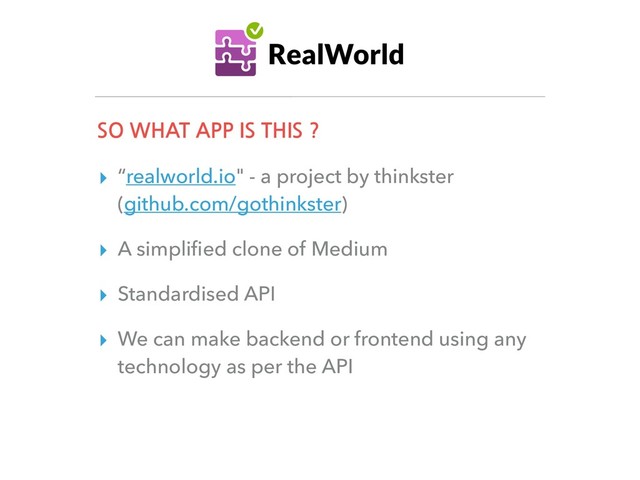 SO WHAT APP IS THIS ?
▸ “realworld.io" - a project by thinkster
(github.com/gothinkster)
▸ A simpliﬁed clone of Medium
▸ Standardised API
▸ We can make backend or frontend using any
technology as per the API
