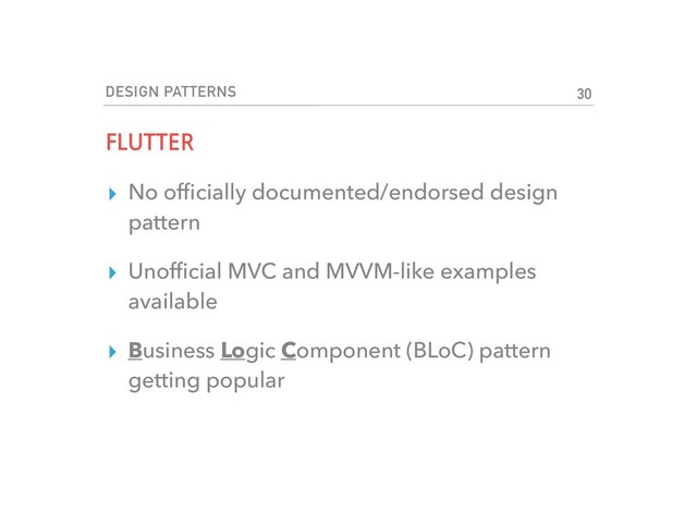 DESIGN PATTERNS
FLUTTER
▸ No ofﬁcially documented/endorsed design
pattern
▸ Unofﬁcial MVC and MVVM-like examples
available
▸ Business Logic Component (BLoC) pattern
getting popular
30
