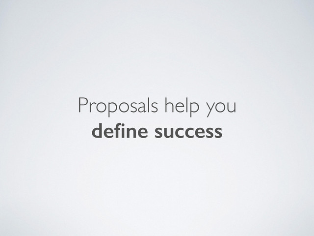 Proposals help you
deﬁne success
