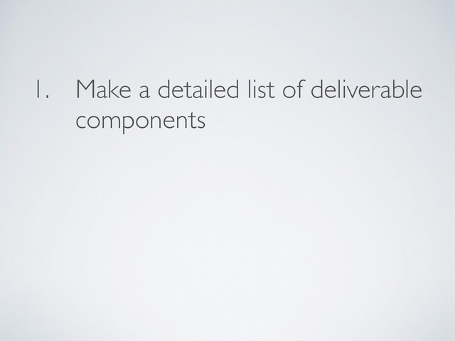 1. Make a detailed list of deliverable
components
