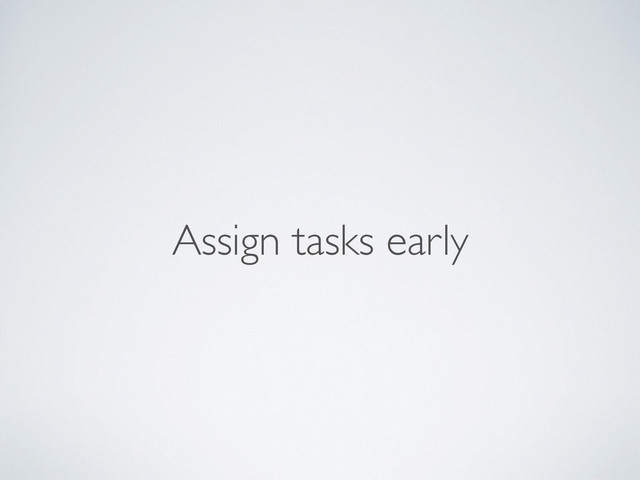 Assign tasks early
