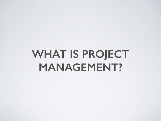 WHAT IS PROJECT
MANAGEMENT?
