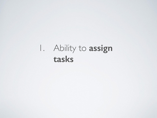 1. Ability to assign
tasks
