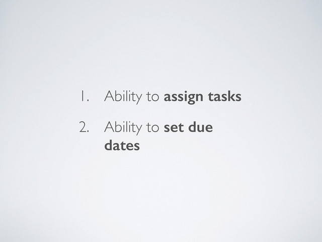 1. Ability to assign tasks
2. Ability to set due
dates
