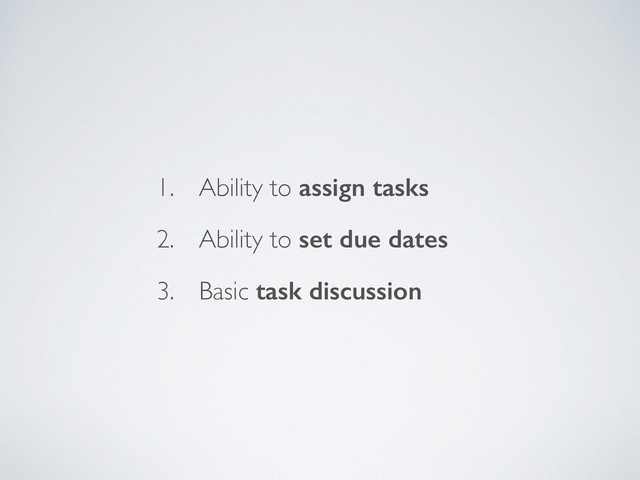 1. Ability to assign tasks
2. Ability to set due dates
3. Basic task discussion

