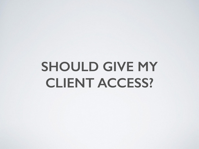 SHOULD GIVE MY
CLIENT ACCESS?

