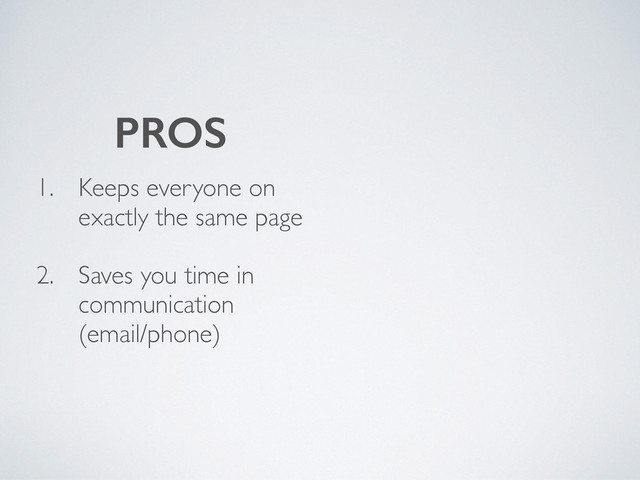 1. Keeps everyone on
exactly the same page
2. Saves you time in
communication
(email/phone)
PROS
