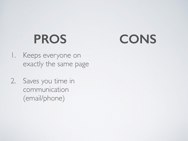 1. Keeps everyone on
exactly the same page
2. Saves you time in
communication
(email/phone)
PROS CONS
