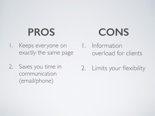 1. Keeps everyone on
exactly the same page
2. Saves you time in
communication
(email/phone)
PROS CONS
1. Information
overload for clients
2. Limits your ﬂexibility
