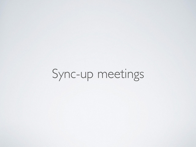 Sync-up meetings

