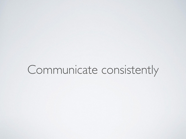Communicate consistently
