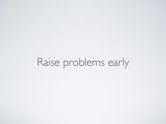 Raise problems early

