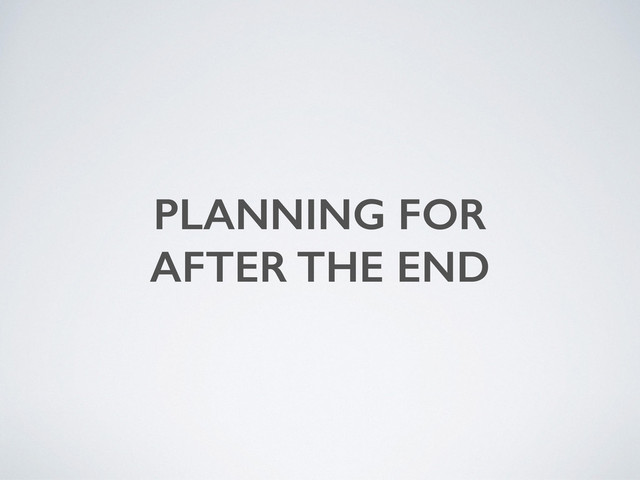 PLANNING FOR
AFTER THE END
