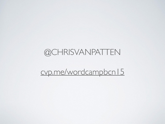 @CHRISVANPATTEN
cvp.me/wordcampbcn15
